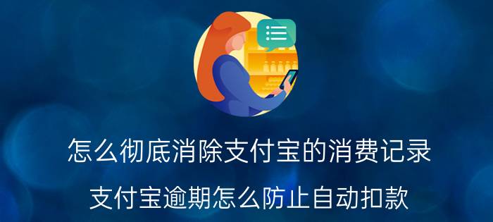 怎么彻底消除支付宝的消费记录 支付宝逾期怎么防止自动扣款？